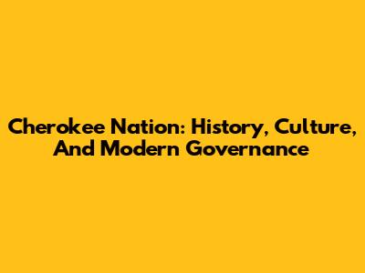 Cherokee Nation: History, Culture, And Modern Governance