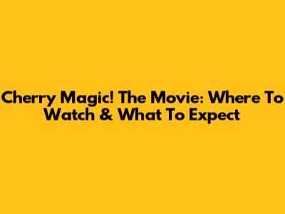 Cherry Magic! The Movie: Where To Watch & What To Expect