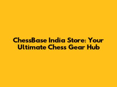 ChessBase India Store: Your Ultimate Chess Gear Hub