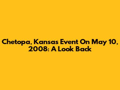 Chetopa, Kansas Event On May 10, 2008: A Look Back
