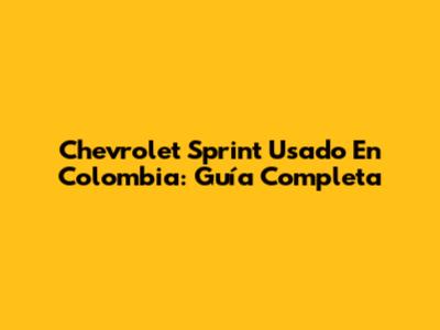 Chevrolet Sprint Usado En Colombia: Guía Completa