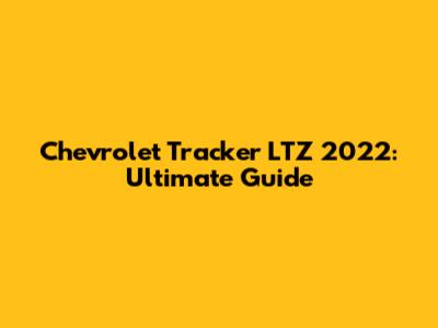 Chevrolet Tracker LTZ 2022: Ultimate Guide