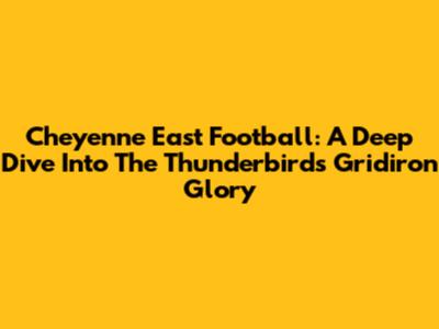 Cheyenne East Football: A Deep Dive Into The Thunderbirds' Gridiron Glory