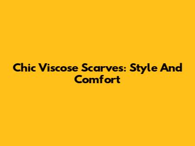 Chic Viscose Scarves: Style And Comfort