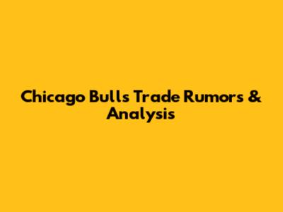 Chicago Bulls Trade Rumors & Analysis