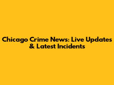 Chicago Crime News: Live Updates & Latest Incidents