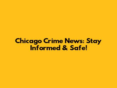 Chicago Crime News: Stay Informed & Safe!