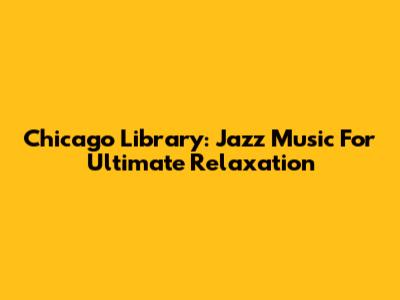 Chicago Library: Jazz Music For Ultimate Relaxation