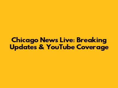 Chicago News Live: Breaking Updates & YouTube Coverage