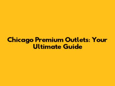 Chicago Premium Outlets: Your Ultimate Guide