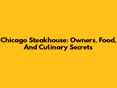Chicago Steakhouse: Owners, Food, And Culinary Secrets