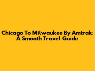 Chicago To Milwaukee By Amtrak: A Smooth Travel Guide