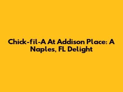 Chick-fil-A At Addison Place: A Naples, FL Delight