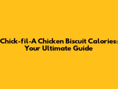 Chick-fil-A Chicken Biscuit Calories: Your Ultimate Guide