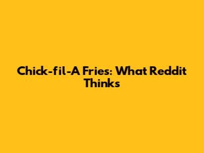 Chick-fil-A Fries: What Reddit Thinks