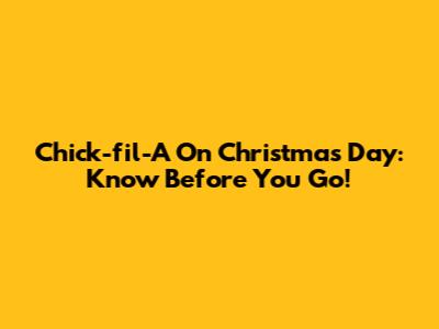 Chick-fil-A On Christmas Day: Know Before You Go!