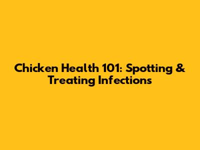 Chicken Health 101: Spotting & Treating Infections