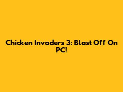 Chicken Invaders 3: Blast Off On PC!