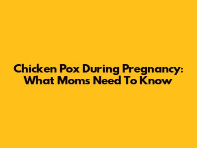 Chicken Pox During Pregnancy: What Moms Need To Know