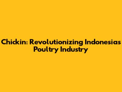 Chickin: Revolutionizing Indonesia's Poultry Industry