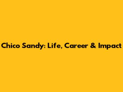 Chico Sandy: Life, Career & Impact