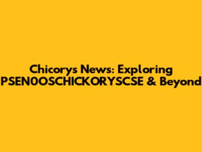 Chicory's News: Exploring PSEN0OSCHICKORYSCSE & Beyond