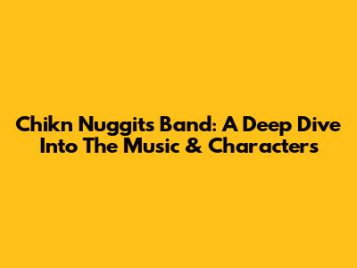 Chikn Nuggit's Band: A Deep Dive Into The Music & Characters