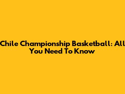 Chile Championship Basketball: All You Need To Know