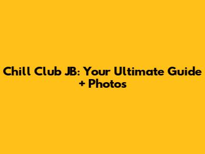 Chill Club JB: Your Ultimate Guide + Photos