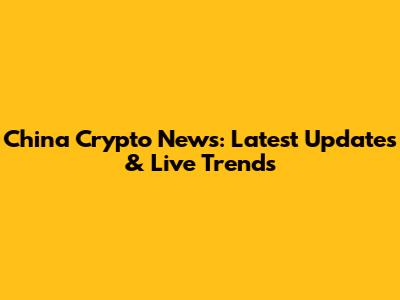 China Crypto News: Latest Updates & Live Trends