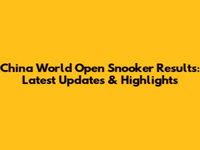 China World Open Snooker Results: Latest Updates & Highlights