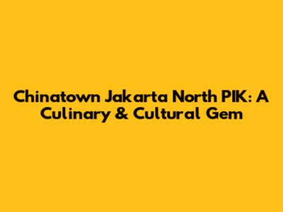 Chinatown Jakarta North PIK: A Culinary & Cultural Gem