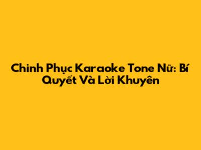 Chinh Phục Karaoke Tone Nữ: Bí Quyết Và Lời Khuyên