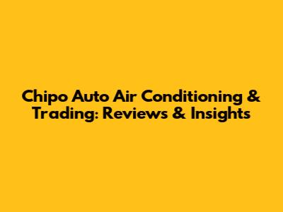 Chipo Auto Air Conditioning & Trading: Reviews & Insights