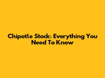 Chipotle Stock: Everything You Need To Know