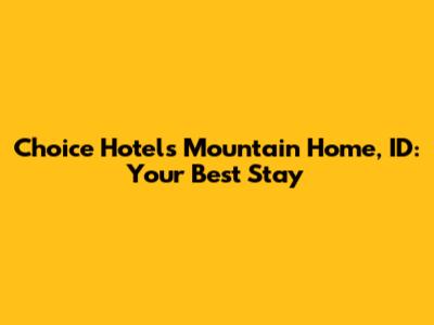 Choice Hotels Mountain Home, ID: Your Best Stay
