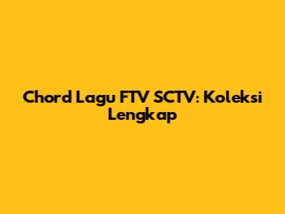 Chord Lagu FTV SCTV: Koleksi Lengkap