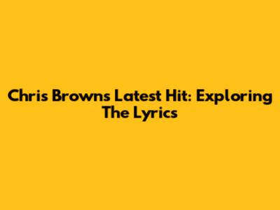 Chris Brown's Latest Hit: Exploring The Lyrics