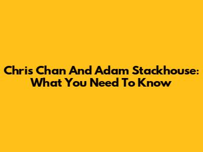 Chris Chan And Adam Stackhouse: What You Need To Know