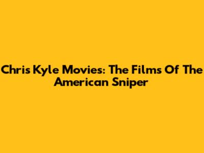 Chris Kyle Movies: The Films Of The American Sniper