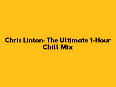 Chris Linton: The Ultimate 1-Hour Chill Mix