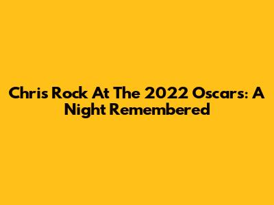 Chris Rock At The 2022 Oscars: A Night Remembered