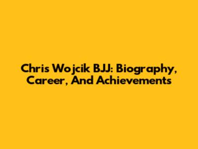 Chris Wojcik BJJ: Biography, Career, And Achievements