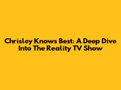 Chrisley Knows Best: A Deep Dive Into The Reality TV Show