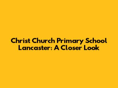 Christ Church Primary School Lancaster: A Closer Look