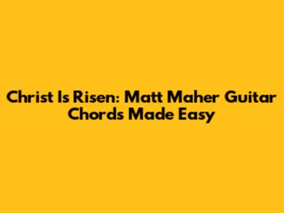 Christ Is Risen: Matt Maher Guitar Chords Made Easy