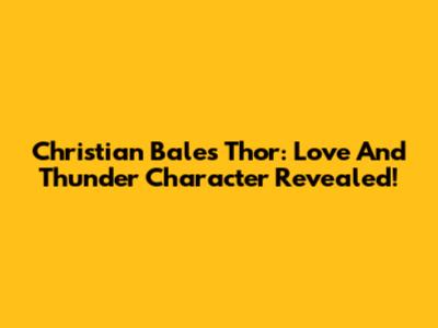 Christian Bale's Thor: Love And Thunder Character Revealed!