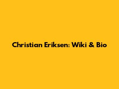 Christian Eriksen: Wiki & Bio