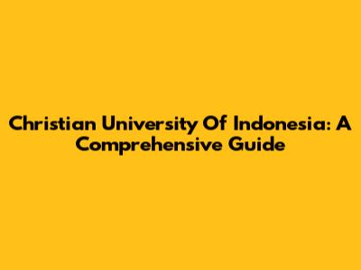 Christian University Of Indonesia: A Comprehensive Guide