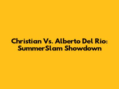 Christian Vs. Alberto Del Rio: SummerSlam Showdown